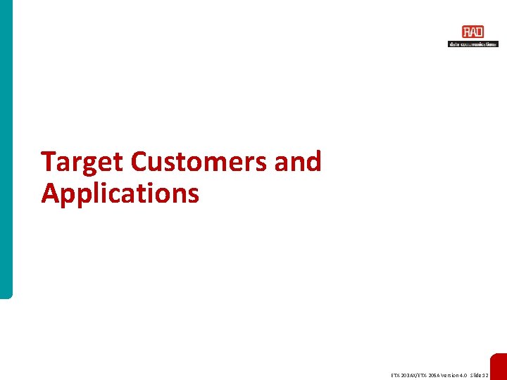 Target Customers and Applications ETX-203 AX/ETX-205 A Version 4. 0 Slide 12 