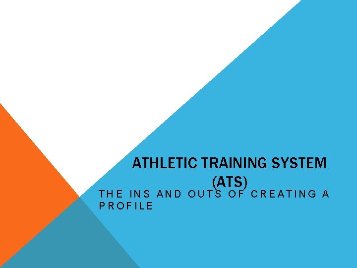 ATHLETIC TRAINING SYSTEM (ATS) THE INS AND OUTS OF CREATING A PROFILE 