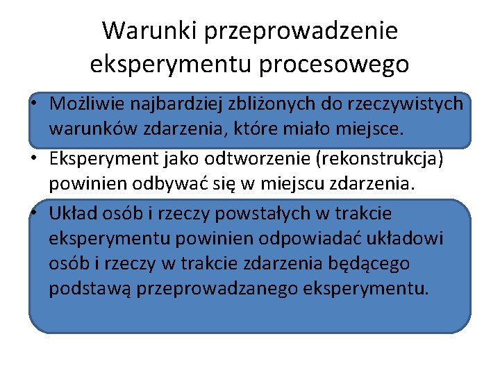 Warunki przeprowadzenie eksperymentu procesowego • Możliwie najbardziej zbliżonych do rzeczywistych warunków zdarzenia, które miało