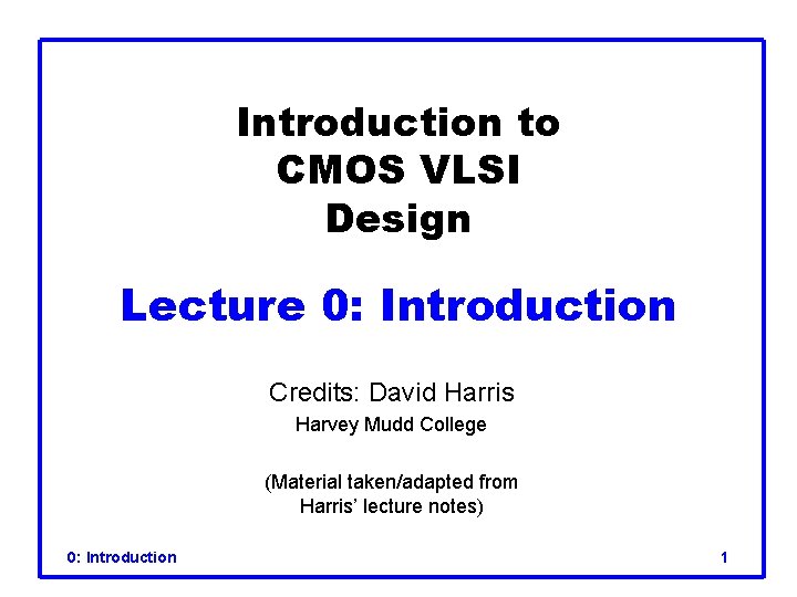 Introduction to CMOS VLSI Design Lecture 0: Introduction Credits: David Harris Harvey Mudd College