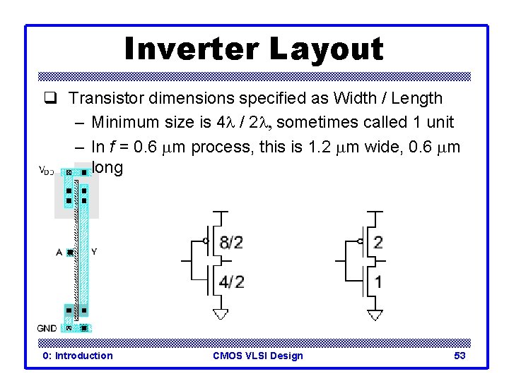 Inverter Layout q Transistor dimensions specified as Width / Length – Minimum size is