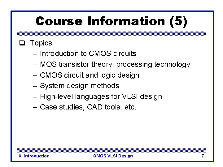 Course Information (5) q Topics – Introduction to CMOS circuits – MOS transistor theory,