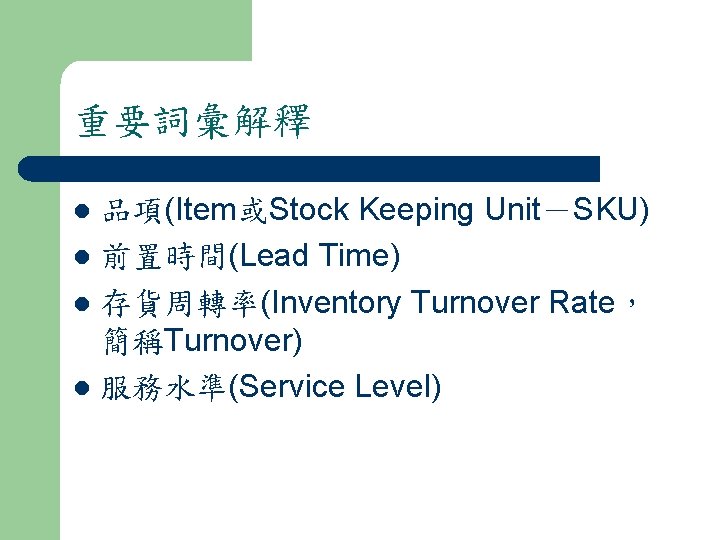 重要詞彙解釋 品項(Item或Stock Keeping Unit－SKU) l 前置時間(Lead Time) l 存貨周轉率(Inventory Turnover Rate， 簡稱Turnover) l 服務水準(Service