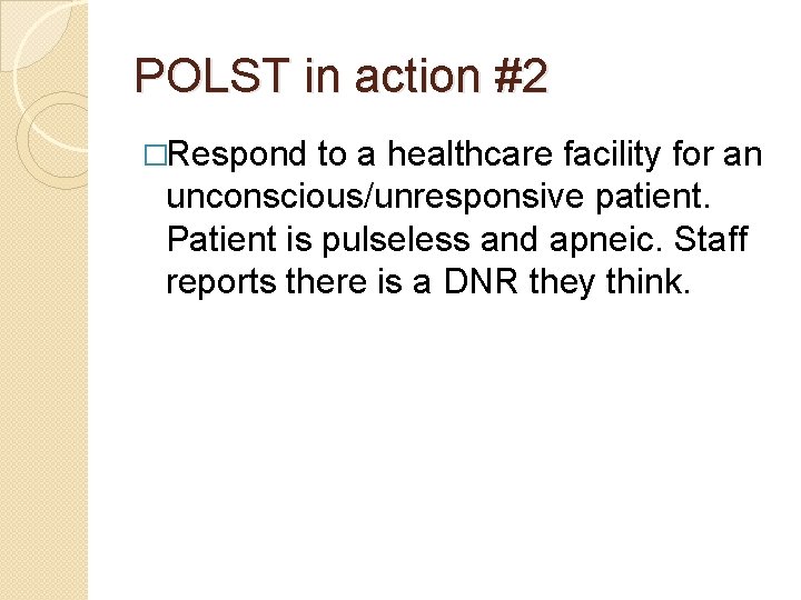 POLST in action #2 �Respond to a healthcare facility for an unconscious/unresponsive patient. Patient