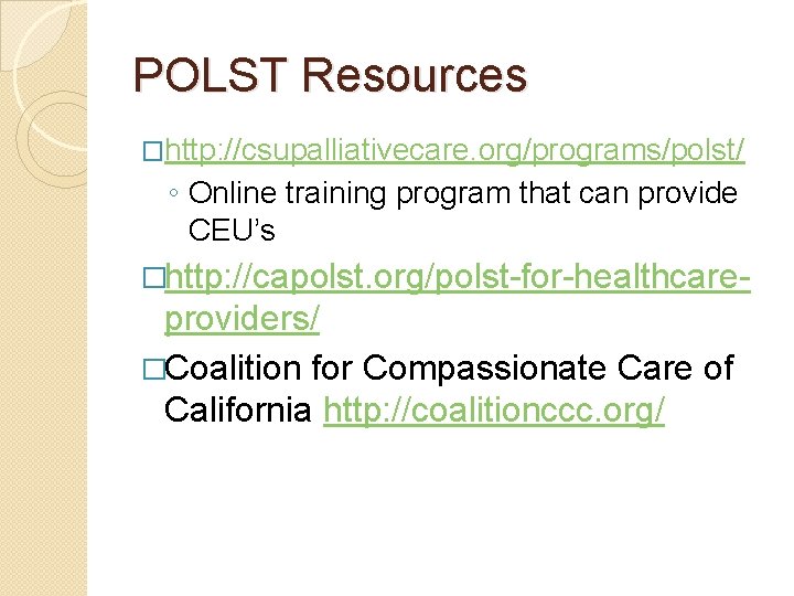 POLST Resources �http: //csupalliativecare. org/programs/polst/ ◦ Online training program that can provide CEU’s �http: