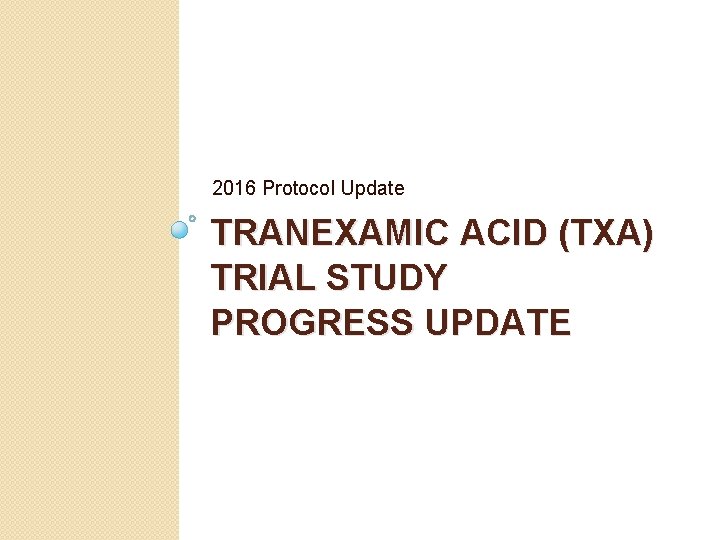 2016 Protocol Update TRANEXAMIC ACID (TXA) TRIAL STUDY PROGRESS UPDATE 