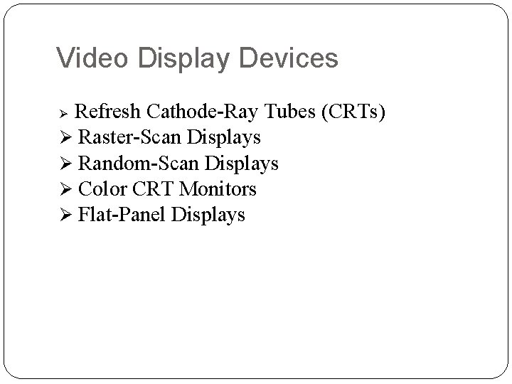 Video Display Devices Refresh Cathode-Ray Tubes (CRTs) Ø Raster-Scan Displays Ø Random-Scan Displays Ø