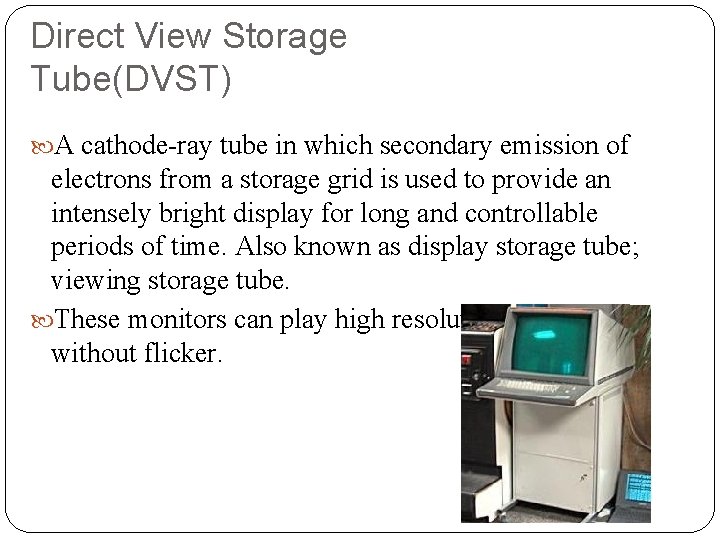 Direct View Storage Tube(DVST) A cathode-ray tube in which secondary emission of electrons from