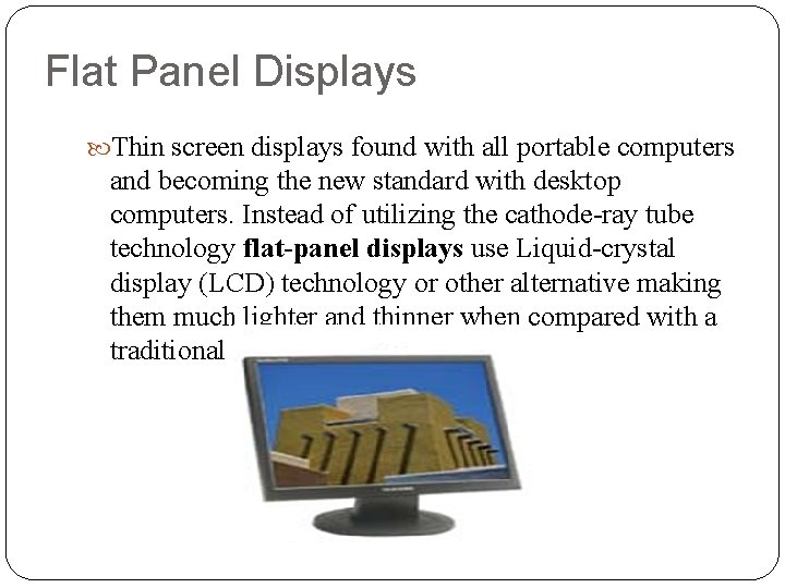 Flat Panel Displays Thin screen displays found with all portable computers and becoming the
