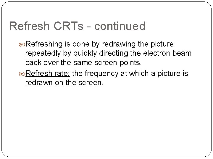 Refresh CRTs - continued Refreshing is done by redrawing the picture repeatedly by quickly