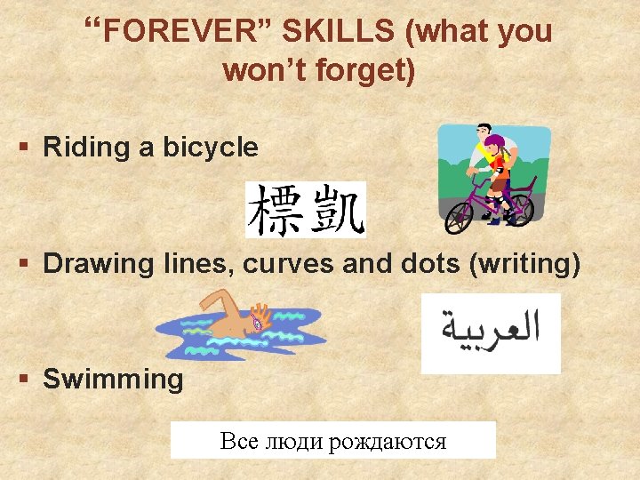 “FOREVER” SKILLS (what you won’t forget) § Riding a bicycle § Drawing lines, curves