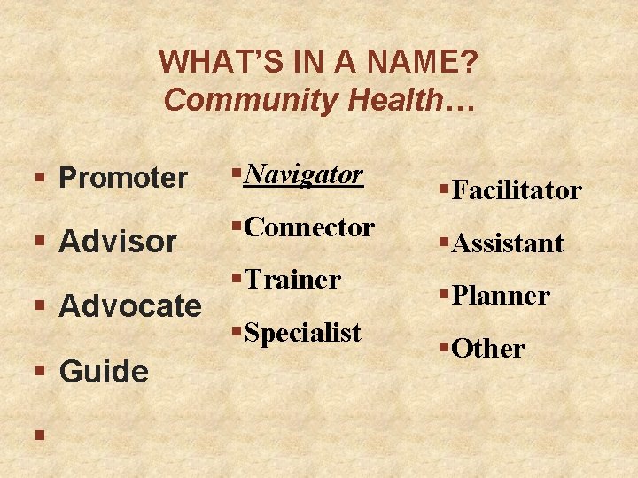 WHAT’S IN A NAME? Community Health… § Promoter §Navigator § Advisor §Connector § Advocate
