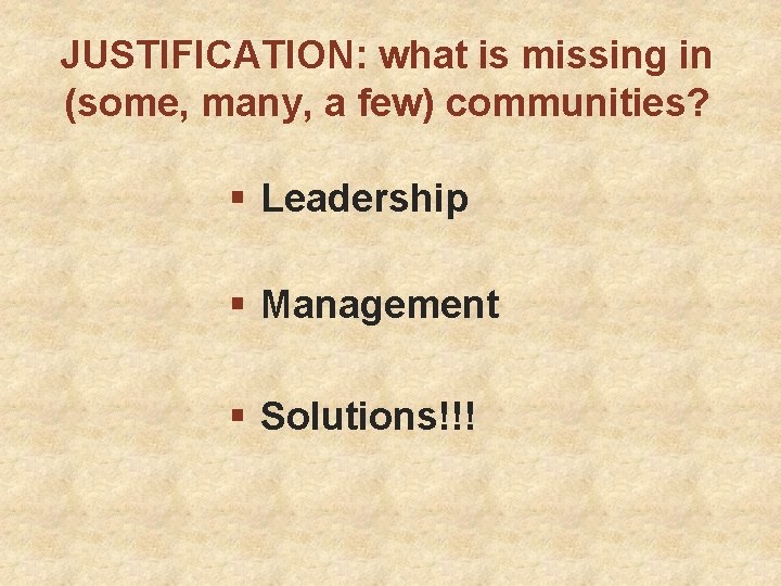 JUSTIFICATION: what is missing in (some, many, a few) communities? § Leadership § Management