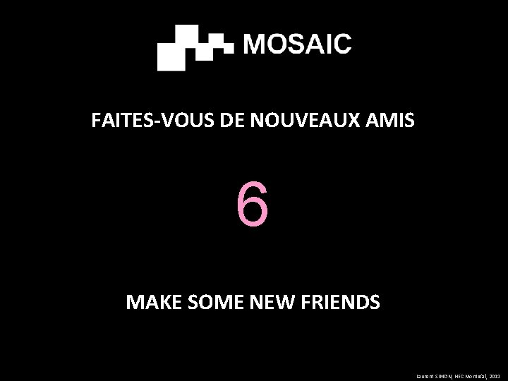 FAITES-VOUS DE NOUVEAUX AMIS 6 MAKE SOME NEW FRIENDS Laurent SIMON, HEC Montréal, 2011