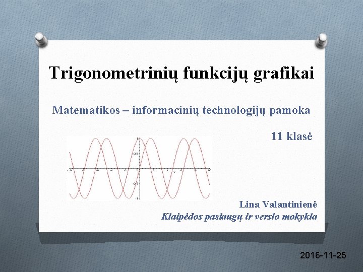 Trigonometrinių funkcijų grafikai Matematikos – informacinių technologijų pamoka 11 klasė Lina Valantinienė Klaipėdos paslaugų