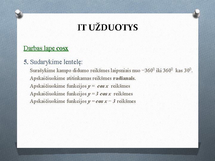 IT UŽDUOTYS Darbas lape cosx 5. Sudarykime lentelę: Surašykime kampo didumo reikšmes laipsniais nuo