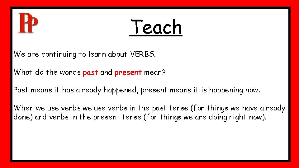 Teach We are continuing to learn about VERBS. What do the words past and Teach We are continuing to learn about VERBS. What do the words past and