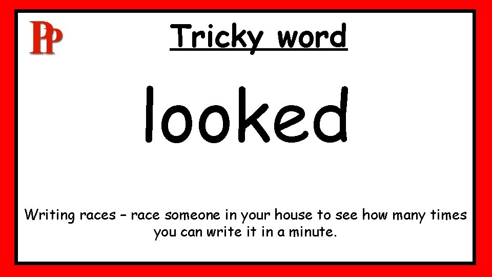 Tricky word looked Writing races – race someone in your house to see how Tricky word looked Writing races – race someone in your house to see how