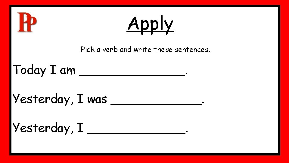 Apply Pick a verb and write these sentences. Today I am _______. Yesterday, I Apply Pick a verb and write these sentences. Today I am _______. Yesterday, I