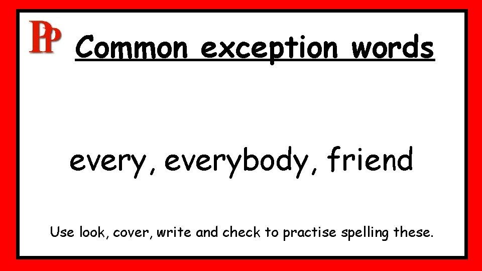 Common exception words every, everybody, friend Use look, cover, write and check to practise Common exception words every, everybody, friend Use look, cover, write and check to practise
