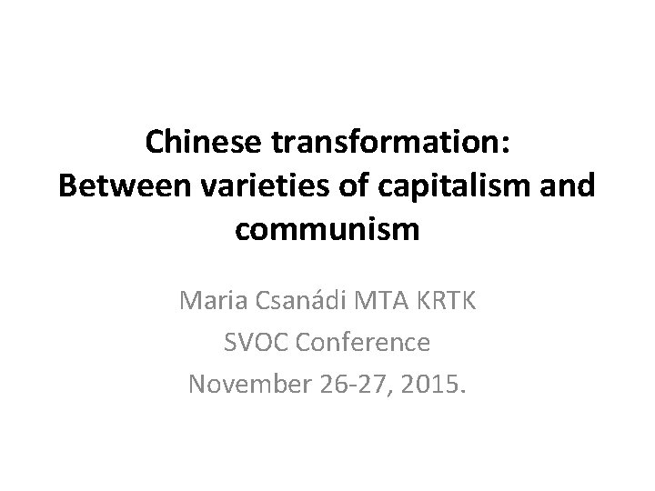 Chinese transformation: Between varieties of capitalism and communism Maria Csanádi MTA KRTK SVOC Conference