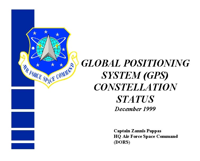 GLOBAL POSITIONING SYSTEM (GPS) CONSTELLATION STATUS December 1999 Captain Zannis Pappas HQ Air Force