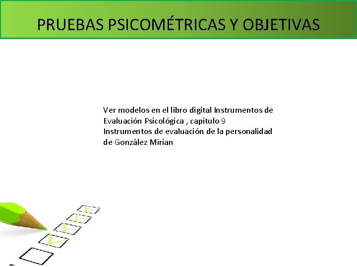 PRUEBAS PSICOMÉTRICAS Y OBJETIVAS Ver modelos en el libro digital Instrumentos de Evaluación Psicológica