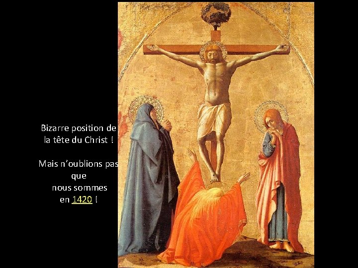 Bizarre position de la tête du Christ ! Mais n’oublions pas que nous sommes