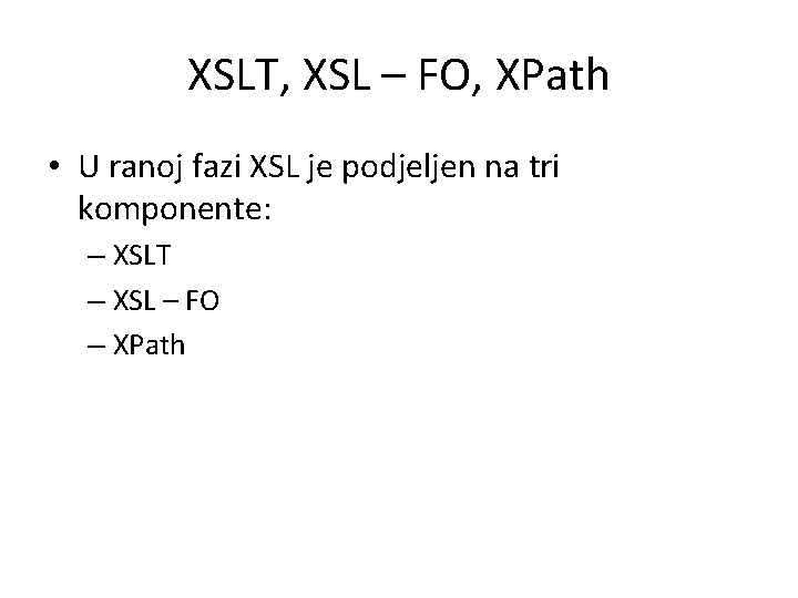 XSLT, XSL – FO, XPath • U ranoj fazi XSL je podjeljen na tri