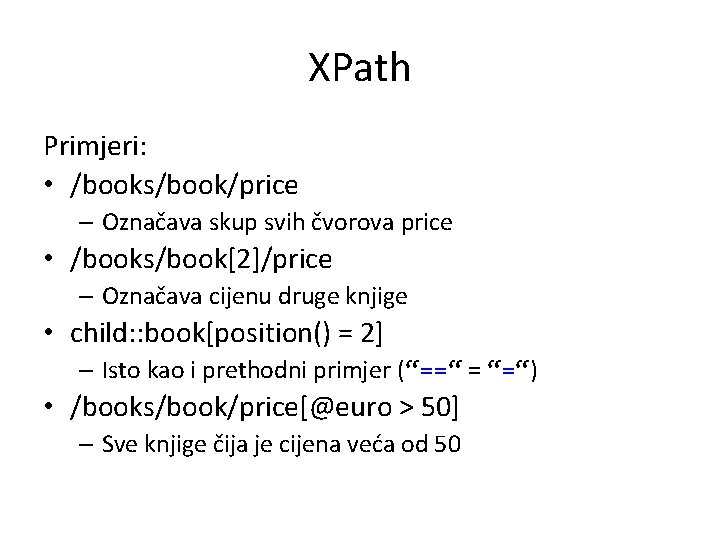 XPath Primjeri: • /books/book/price – Označava skup svih čvorova price • /books/book[2]/price – Označava