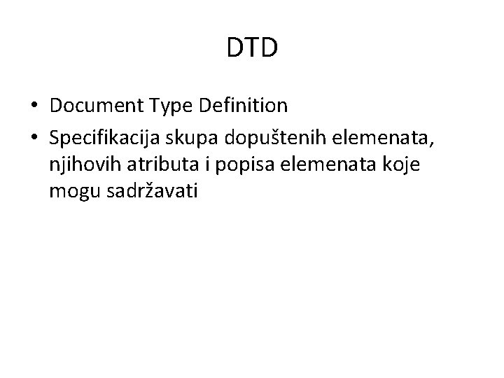 DTD • Document Type Definition • Specifikacija skupa dopuštenih elemenata, njihovih atributa i popisa