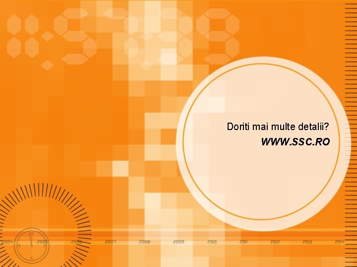 Doriti mai multe detalii? WWW. SSC. RO 
