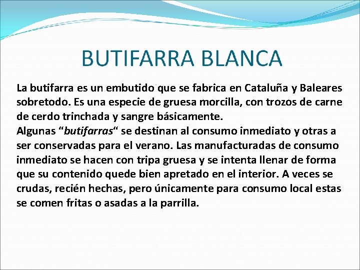 La butifarra es un embutido que se fabrica en Cataluña y Baleares sobretodo. Es