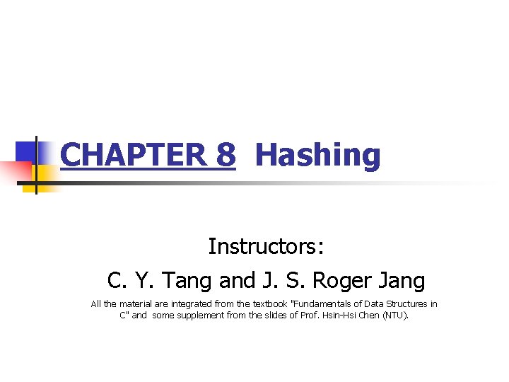 CHAPTER 8 Hashing Instructors: C. Y. Tang and J. S. Roger Jang All the
