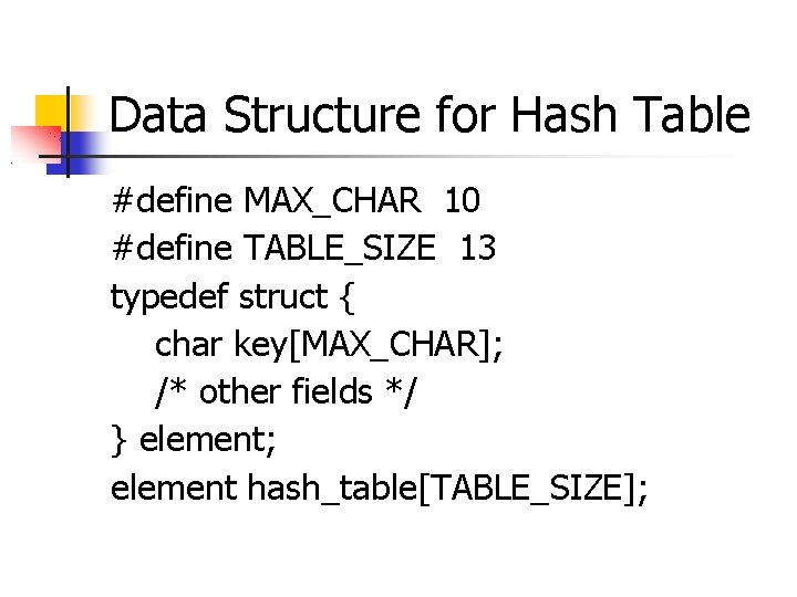 Data Structure for Hash Table #define MAX_CHAR 10 #define TABLE_SIZE 13 typedef struct {