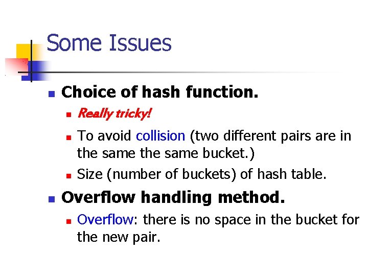 Some Issues Choice of hash function. Really tricky! To avoid collision (two different pairs