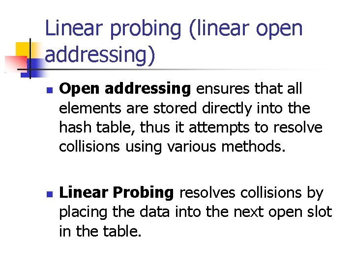 Linear probing (linear open addressing) Open addressing ensures that all elements are stored directly