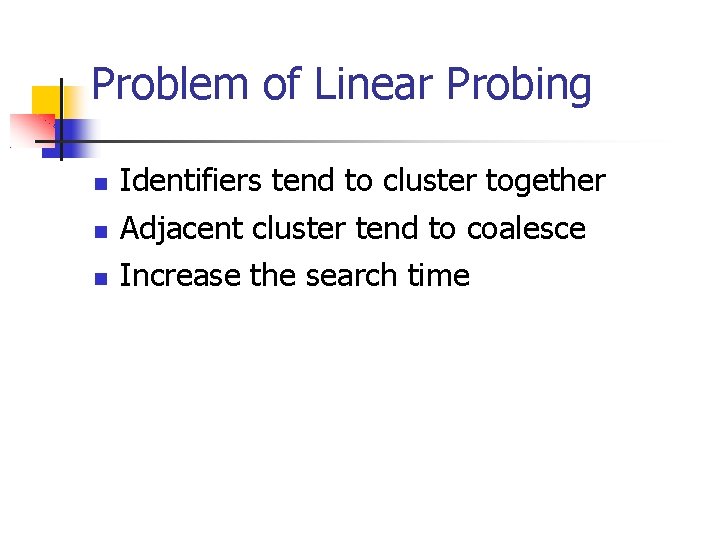 Problem of Linear Probing Identifiers tend to cluster together Adjacent cluster tend to coalesce