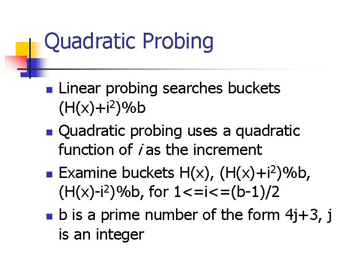 Quadratic Probing Linear probing searches buckets (H(x)+i 2)%b Quadratic probing uses a quadratic function