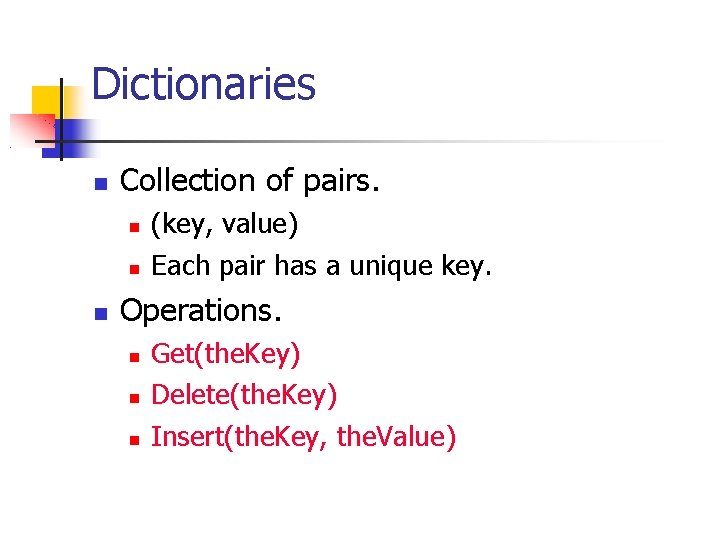 Dictionaries Collection of pairs. (key, value) Each pair has a unique key. Operations. Get(the.