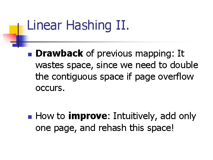 Linear Hashing II. Drawback of previous mapping: It wastes space, since we need to