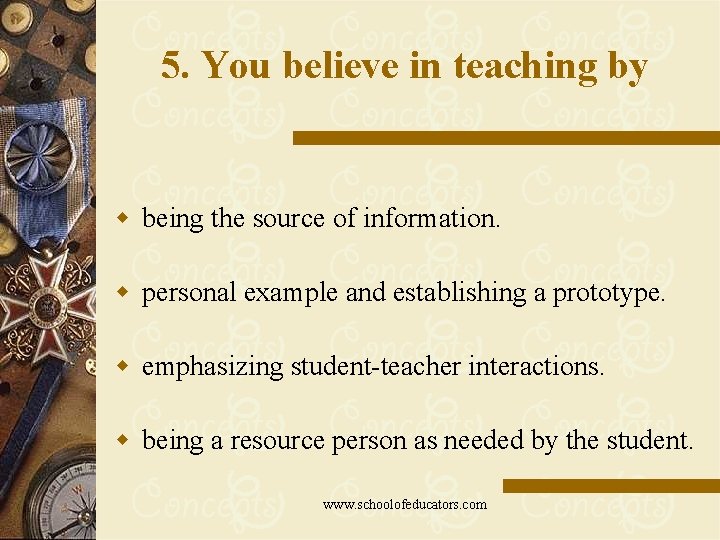 5. You believe in teaching by w being the source of information. w personal