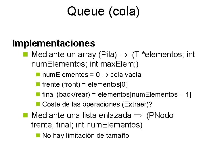 Queue (cola) Implementaciones n Mediante un array (Pila) (T *elementos; int num. Elementos; int