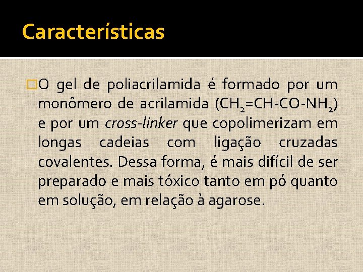 Características �O gel de poliacrilamida é formado por um monômero de acrilamida (CH 2=CH-CO-NH