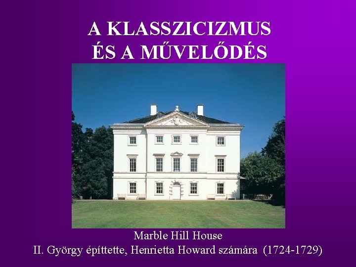 A KLASSZICIZMUS ÉS A MŰVELŐDÉS Marble Hill House II. György építtette, Henrietta Howard számára