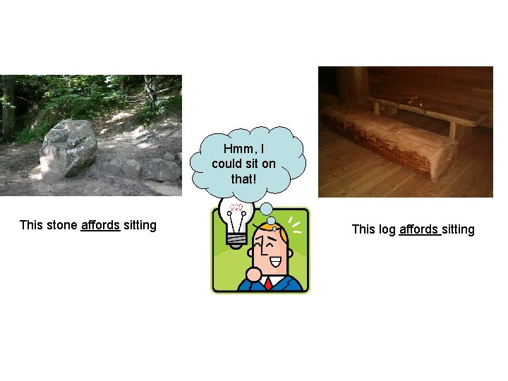 Hmm, I could sit on that! This stone affords sitting This log affords sitting