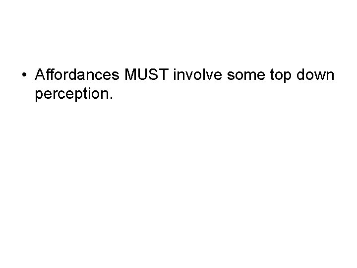  • Affordances MUST involve some top down perception. 