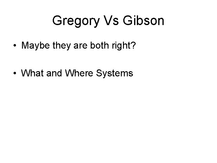 Gregory Vs Gibson • Maybe they are both right? • What and Where Systems