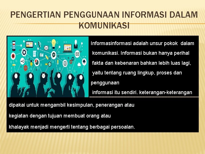 PENGERTIAN PENGGUNAAN INFORMASI DALAM KOMUNIKASI Informasi adalah unsur pokok dalam komunikasi. Informasi bukan hanya