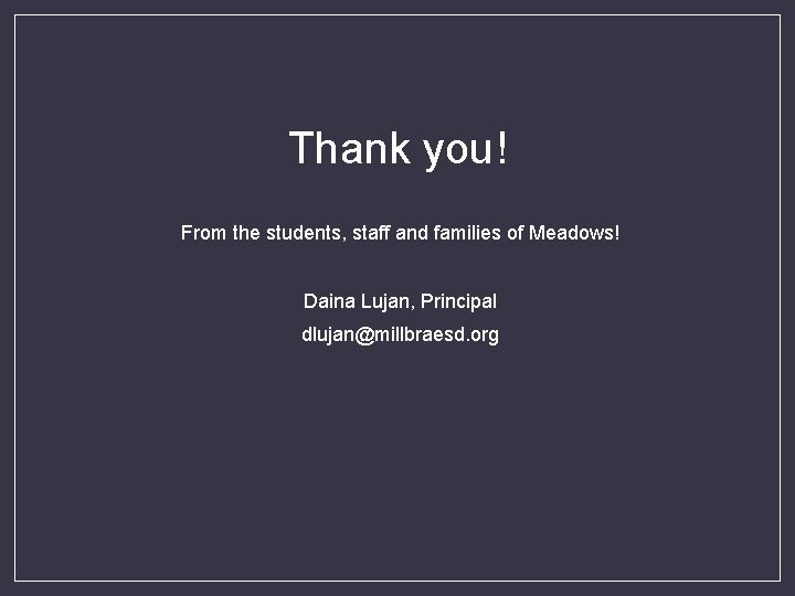 Thank you! From the students, staff and families of Meadows! Daina Lujan, Principal dlujan@millbraesd.